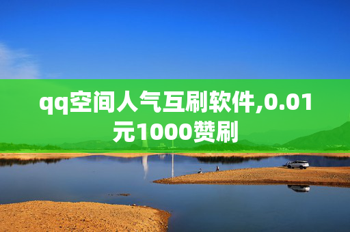 qq空间人气互刷软件,0.01元1000赞刷