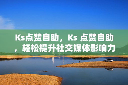 Ks点赞自助，Ks 点赞自助，轻松提升社交媒体影响力，强调了Ks 点赞自助的便利性和能够帮助用户提升社交媒体影响力的特点。轻松一词传达了使用该服务的简单性，吸引用户尝试。