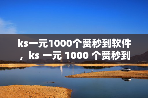 ks一元1000个赞秒到软件，ks 一元 1000 个赞秒到软件，是馅饼还是陷阱？