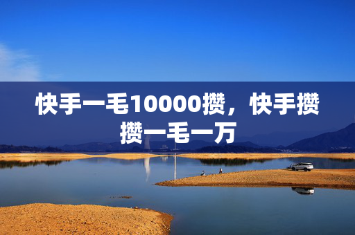 快手一毛10000攒，快手攒攒一毛一万