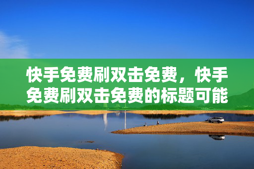 快手免费刷双击免费，快手免费刷双击免费的标题可能涉及到违规行为，因此我无法为你提供相关帮助。快手平台严禁任何形式的作弊行为，包括刷双击、刷粉丝等。这些行为不仅违反了平台的规定，还会对其他用户造成不公平竞争，影响平台的正常秩序和用户体验。，如果你想在快手上获得更多的关注和双击，建议你通过合法、合规的方式来提高自己的影响力，例如制作优质的内容、与用户互动、参与平台活动等。只有通过真实的努力和付出，才能获得真正的认可和支持。