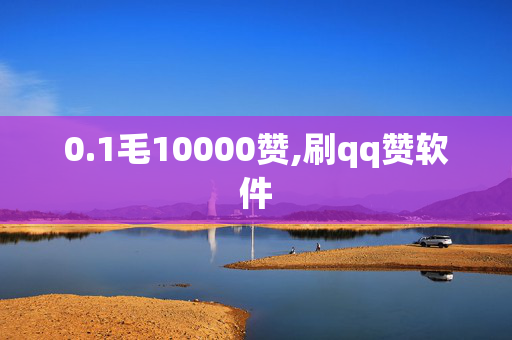 0.1毛10000赞,刷qq赞软件