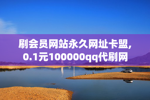 刷会员网站永久网址卡盟,0.1元100000qq代刷网