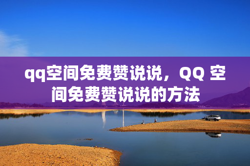 qq空间免费赞说说，QQ 空间免费赞说说的方法