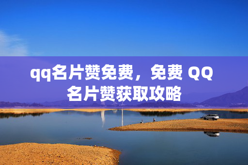 qq名片赞免费，免费 QQ 名片赞获取攻略