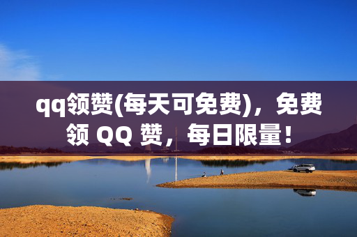 qq领赞(每天可免费)，免费领 QQ 赞，每日限量！