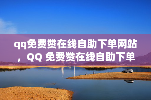 qq免费赞在线自助下单网站，QQ 免费赞在线自助下单网站推荐