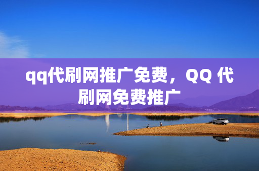 qq代刷网推广免费，QQ 代刷网免费推广