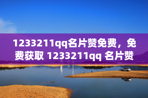 1233211qq名片赞免费，免费获取 1233211qq 名片赞