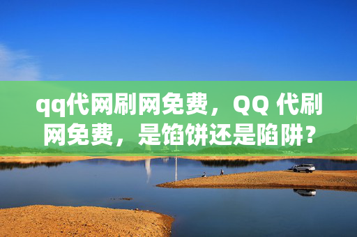 qq代网刷网免费，QQ 代刷网免费，是馅饼还是陷阱？