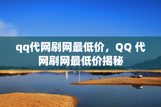 qq代网刷网最低价，QQ 代网刷网最低价揭秘