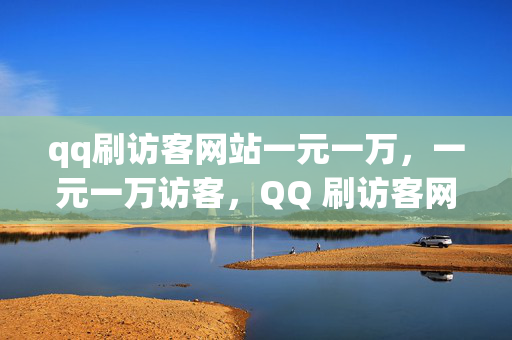 qq刷访客网站一元一万，一元一万访客，QQ 刷访客网站的低价诱惑