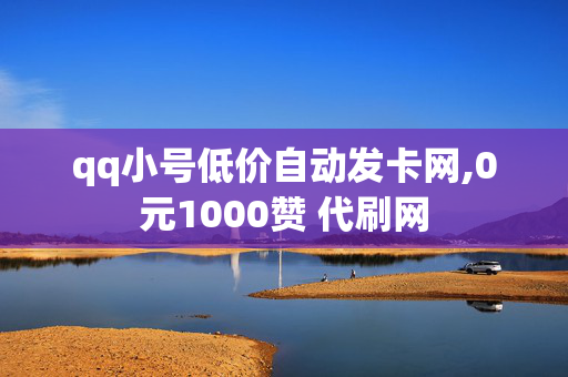 qq小号低价自动发卡网,0元1000赞 代刷网