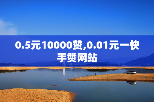 0.5元10000赞,0.01元一快手赞网站