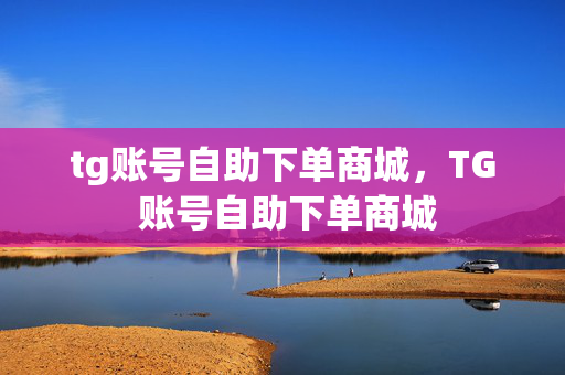 tg账号自助下单商城，TG 账号自助下单商城