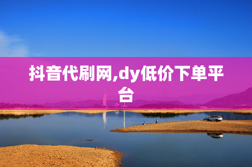 抖音代刷网,dy低价下单平台