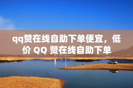 qq赞在线自助下单便宜，低价 QQ 赞在线自助下单