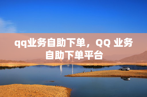 qq业务自助下单，QQ 业务自助下单平台