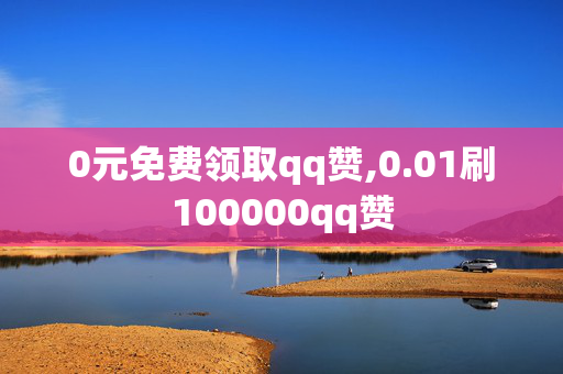 0元免费领取qq赞,0.01刷100000qq赞