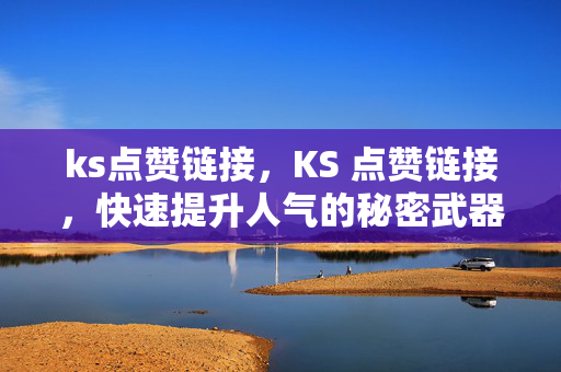 ks点赞链接，KS 点赞链接，快速提升人气的秘密武器