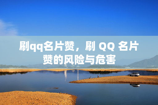 刷qq名片赞，刷 QQ 名片赞的风险与危害