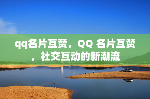 qq名片互赞，QQ 名片互赞，社交互动的新潮流