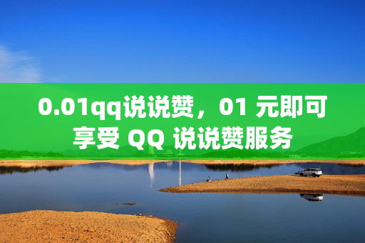 0.01qq说说赞，01 元即可享受 QQ 说说赞服务