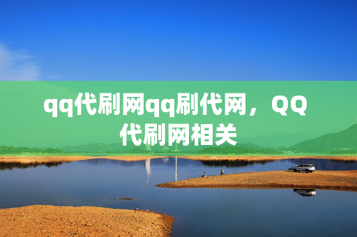 qq代刷网qq刷代网，QQ 代刷网相关