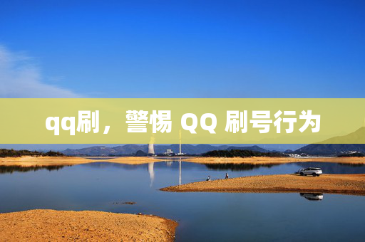 qq刷，警惕 QQ 刷号行为