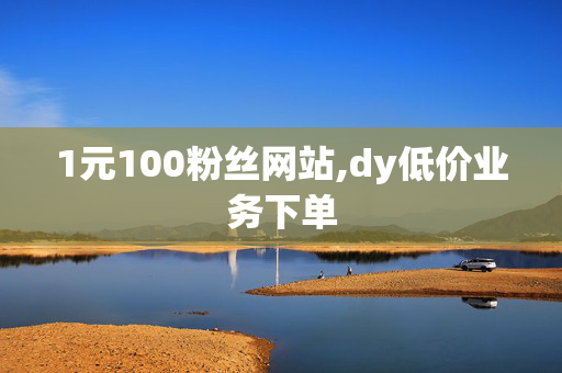 1元100粉丝网站,dy低价业务下单