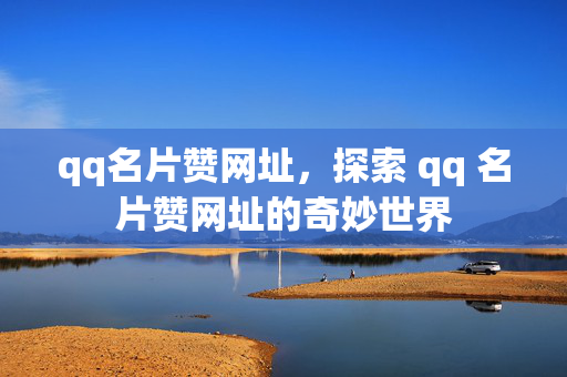 qq名片赞网址，探索 qq 名片赞网址的奇妙世界