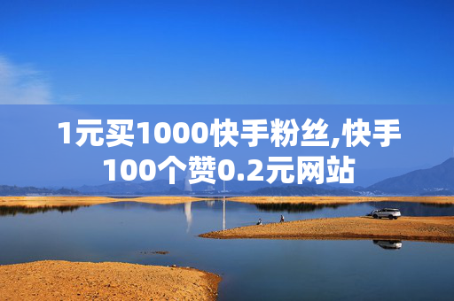 1元买1000快手粉丝,快手100个赞0.2元网站