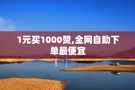 1元买1000赞,全网自助下单最便宜