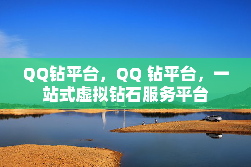 QQ钻平台，QQ 钻平台，一站式虚拟钻石服务平台