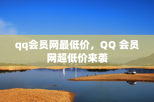 qq会员网最低价，QQ 会员网超低价来袭