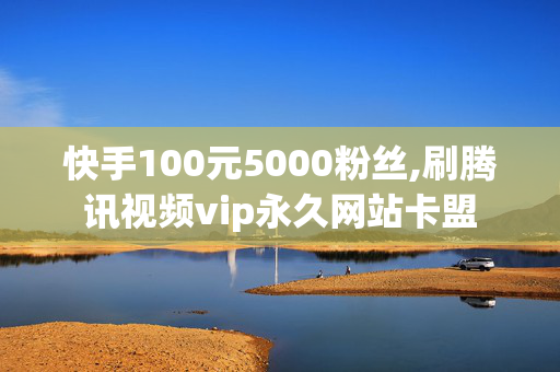 快手100元5000粉丝,刷腾讯视频vip永久网站卡盟