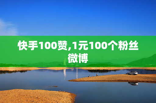 快手100赞,1元100个粉丝微博