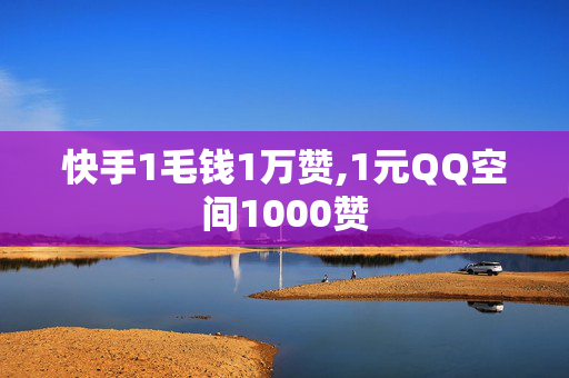 快手1毛钱1万赞,1元QQ空间1000赞