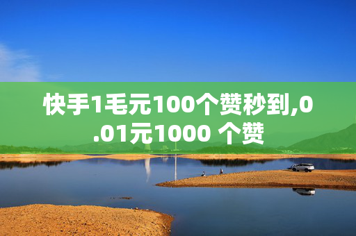 快手1毛元100个赞秒到,0.01元1000 个赞