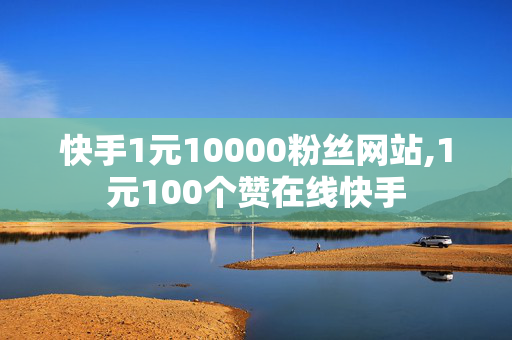 快手1元10000粉丝网站,1元100个赞在线快手