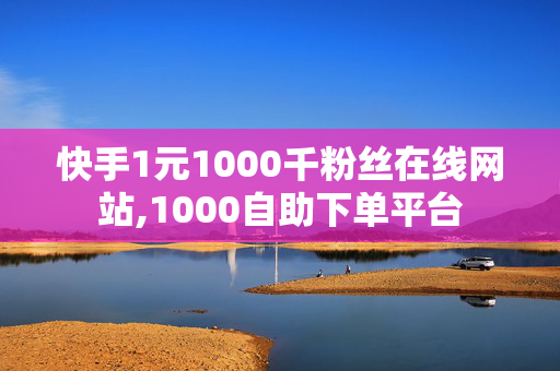 快手1元1000千粉丝在线网站,1000自助下单平台