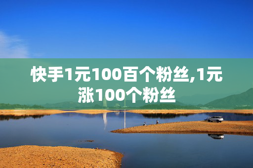 快手1元100百个粉丝,1元涨100个粉丝