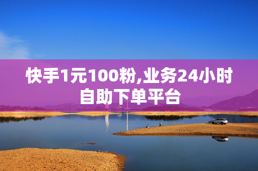 快手1元100粉,业务24小时自助下单平台