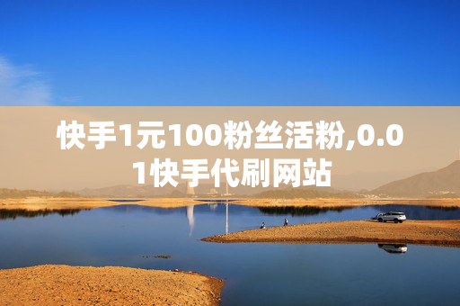 快手1元100粉丝活粉,0.01快手代刷网站