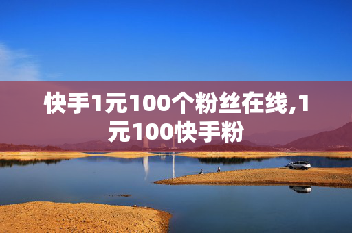 快手1元100个粉丝在线,1元100快手粉