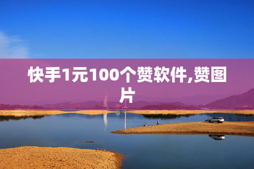 快手1元100个赞软件,赞图片