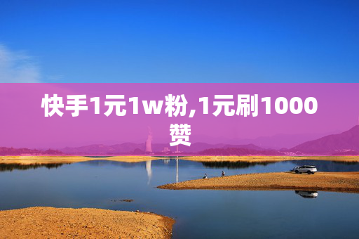 快手1元1w粉,1元刷1000赞