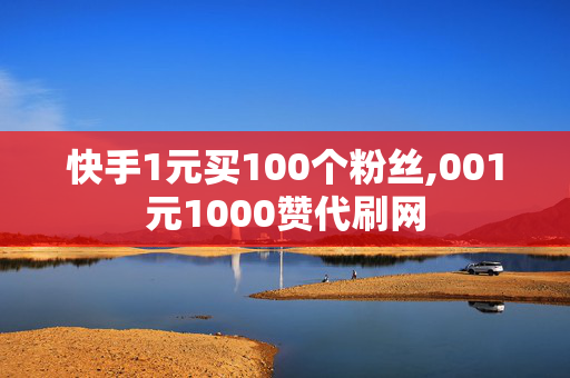 快手1元买100个粉丝,001元1000赞代刷网