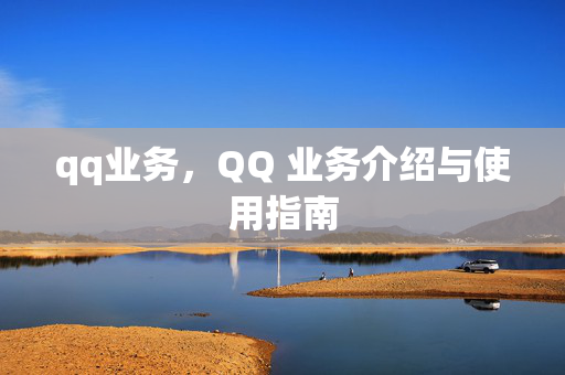 qq业务，QQ 业务介绍与使用指南