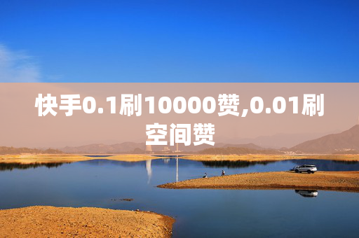 快手0.1刷10000赞,0.01刷空间赞